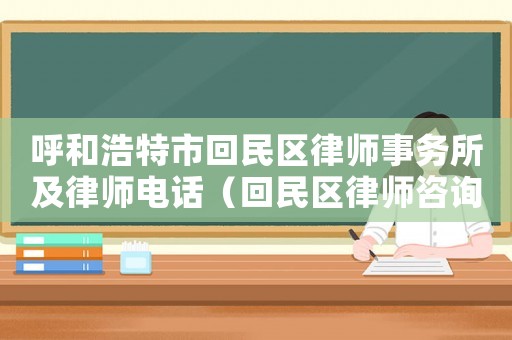 呼和浩特市回民區(qū)律師事務(wù)所及律師電話(huà)（回民區(qū)律師咨詢(xún)電話(huà)是多少）