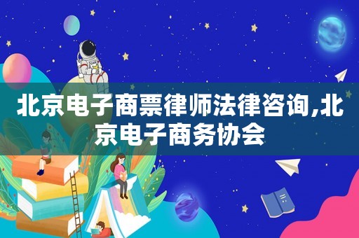 北京電子商票律師法律咨詢,北京電子商務(wù)協(xié)會