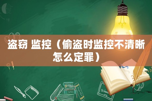 盜竊 監(jiān)控（偷盜時監(jiān)控不清晰怎么定罪）
