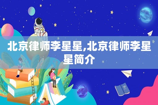 北京律師李星星,北京律師李星星簡(jiǎn)介