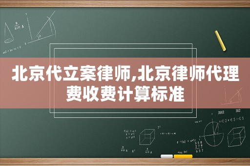 北京代立案律師,北京律師代理費(fèi)收費(fèi)計(jì)算標(biāo)準(zhǔn)