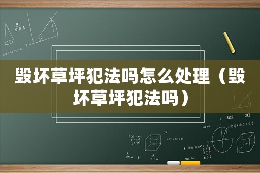 毀壞草坪犯法嗎怎么處理（毀壞草坪犯法嗎）