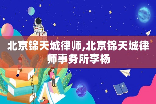 北京錦天城律師,北京錦天城律師事務(wù)所李楊