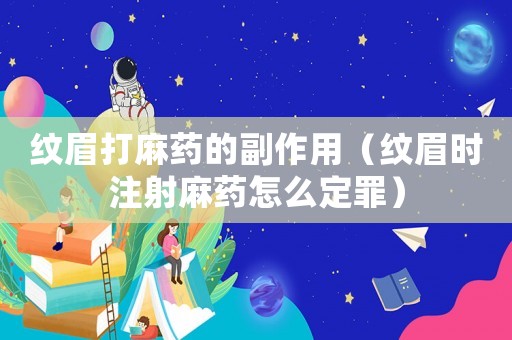 紋眉打麻藥的副作用（紋眉時注射麻藥怎么定罪）