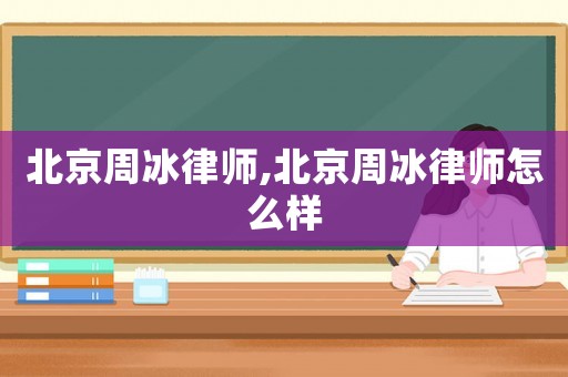 北京周冰律師,北京周冰律師怎么樣