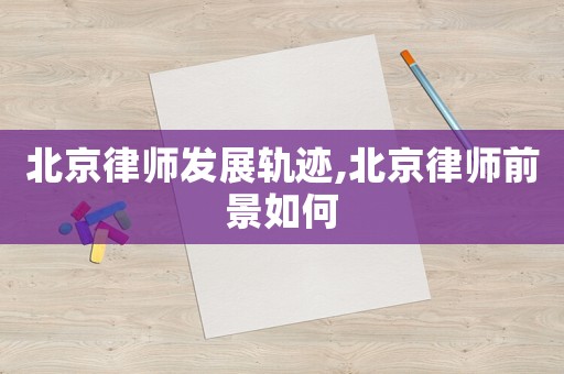北京律師發(fā)展軌跡,北京律師前景如何