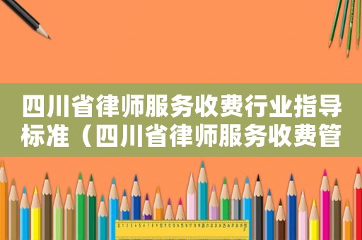 四川省律師服務(wù)收費行業(yè)指導(dǎo)標(biāo)準(zhǔn)（四川省律師服務(wù)收費管理實施辦法及標(biāo)準(zhǔn)）