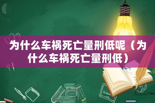 為什么車禍死亡量刑低呢（為什么車禍死亡量刑低）