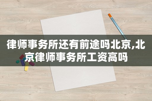 律師事務(wù)所還有前途嗎北京,北京律師事務(wù)所工資高嗎