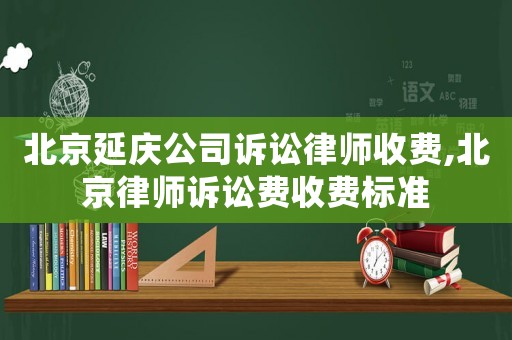 北京延慶公司訴訟律師收費(fèi),北京律師訴訟費(fèi)收費(fèi)標(biāo)準(zhǔn)