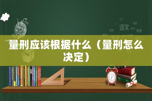量刑應該根據(jù)什么（量刑怎么決定）