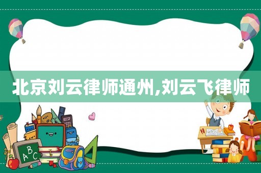 北京劉云律師通州,劉云飛律師