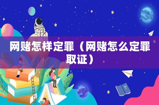 網(wǎng)賭怎樣定罪（網(wǎng)賭怎么定罪取證）