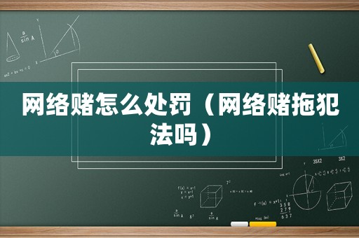 網(wǎng)絡(luò)賭怎么處罰（網(wǎng)絡(luò)賭拖犯法嗎）