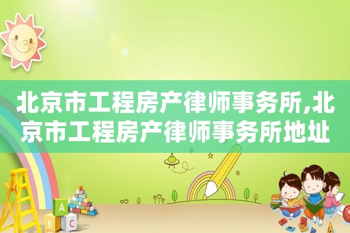 北京市工程房產(chǎn)律師事務(wù)所,北京市工程房產(chǎn)律師事務(wù)所地址