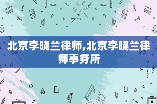 北京李曉蘭律師,北京李曉蘭律師事務(wù)所