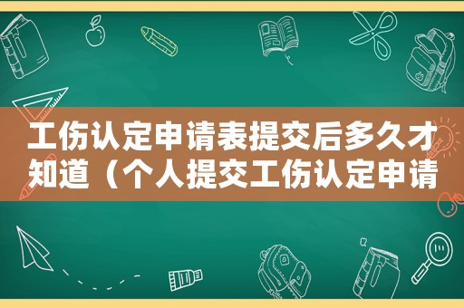 工傷認(rèn)定申請表提交后多久才知道（個(gè)人提交工傷認(rèn)定申請表要多久時(shí)間）