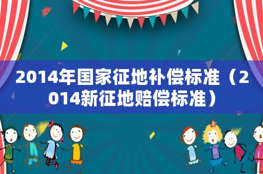 2014年國(guó)家征地補(bǔ)償標(biāo)準(zhǔn)（2014新征地賠償標(biāo)準(zhǔn)）