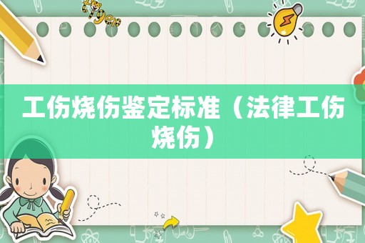 工傷燒傷鑒定標(biāo)準(zhǔn)（法律工傷燒傷）