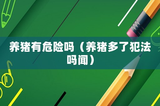 養(yǎng)豬有危險嗎（養(yǎng)豬多了犯法嗎聞）