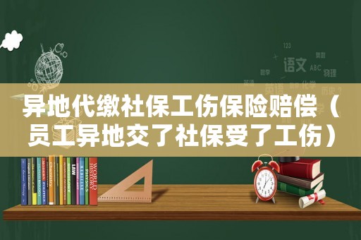 異地代繳社保工傷保險(xiǎn)賠償（員工異地交了社保受了工傷）