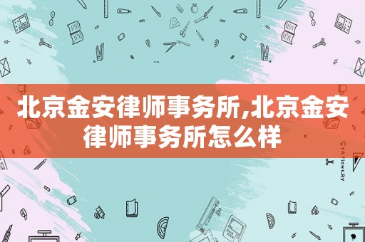 北京金安律師事務(wù)所,北京金安律師事務(wù)所怎么樣