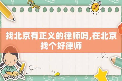 找北京有正義的律師嗎,在北京找個好律師