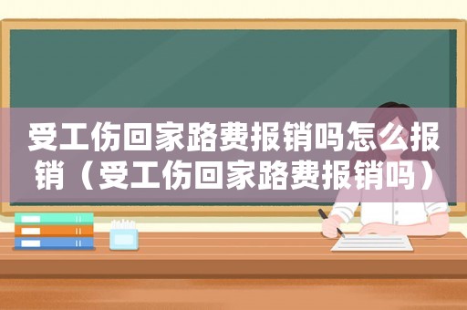 受工傷回家路費(fèi)報(bào)銷嗎怎么報(bào)銷（受工傷回家路費(fèi)報(bào)銷嗎）