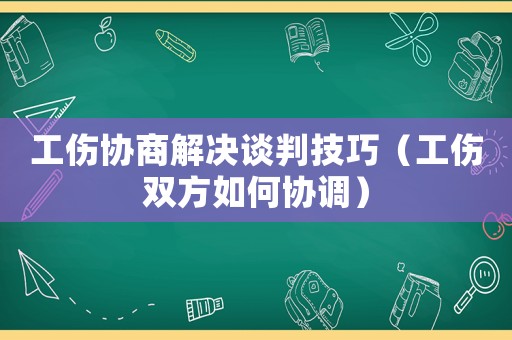 工傷協(xié)商解決談判技巧（工傷雙方如何協(xié)調(diào)）