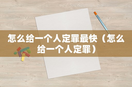 怎么給一個(gè)人定罪最快（怎么給一個(gè)人定罪）