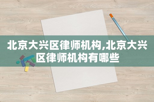 北京大興區(qū)律師機構(gòu),北京大興區(qū)律師機構(gòu)有哪些