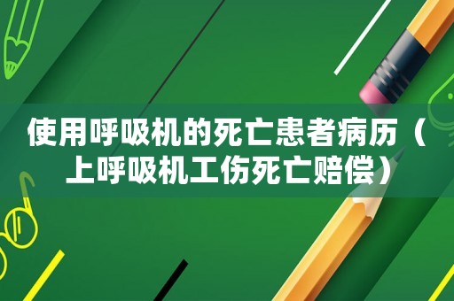 使用呼吸機(jī)的死亡患者病歷（上呼吸機(jī)工傷死亡賠償）