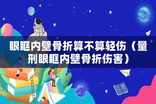 眼眶內(nèi)壁骨折算不算輕傷（量刑眼眶內(nèi)壁骨折傷害）