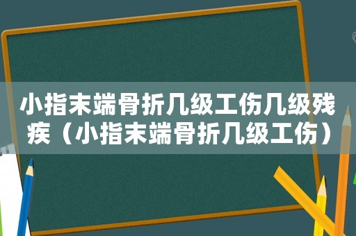 小指末端骨折幾級(jí)工傷幾級(jí)殘疾（小指末端骨折幾級(jí)工傷）