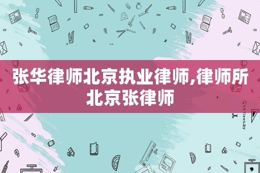 張華律師北京執(zhí)業(yè)律師,律師所北京張律師