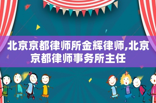 北京京都律師所金輝律師,北京京都律師事務(wù)所主任