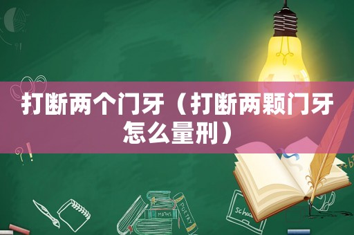 打斷兩個(gè)門牙（打斷兩顆門牙怎么量刑）
