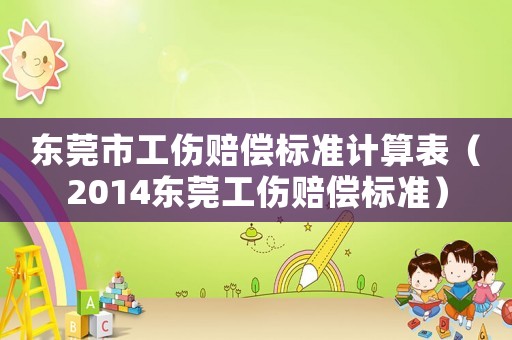 東莞市工傷賠償標(biāo)準(zhǔn)計(jì)算表（2014東莞工傷賠償標(biāo)準(zhǔn)）