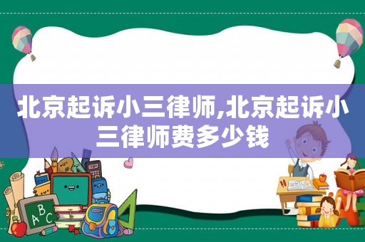 北京起訴小三律師,北京起訴小三律師費(fèi)多少錢
