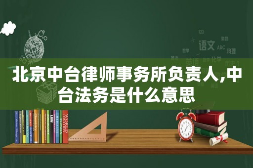 北京中臺律師事務(wù)所負(fù)責(zé)人,中臺法務(wù)是什么意思