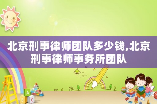 北京刑事律師團(tuán)隊(duì)多少錢,北京刑事律師事務(wù)所團(tuán)隊(duì)