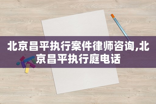 北京昌平執(zhí)行案件律師咨詢,北京昌平執(zhí)行庭電話