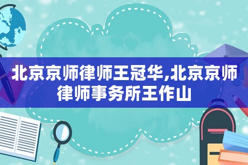北京京師律師王冠華,北京京師律師事務(wù)所王作山