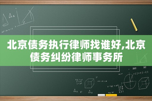 北京債務執(zhí)行律師找誰好,北京債務糾紛律師事務所