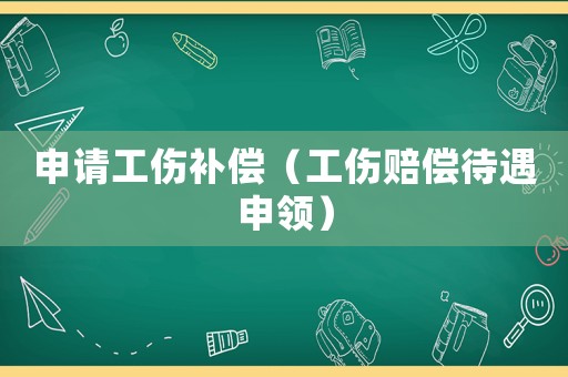 申請工傷補償（工傷賠償待遇申領(lǐng)）