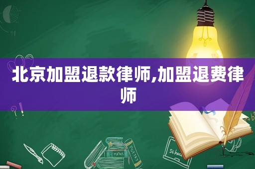 北京加盟退款律師,加盟退費律師