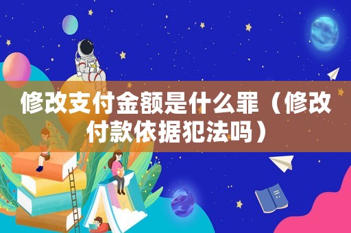 修改支付金額是什么罪（修改付款依據(jù)犯法嗎）