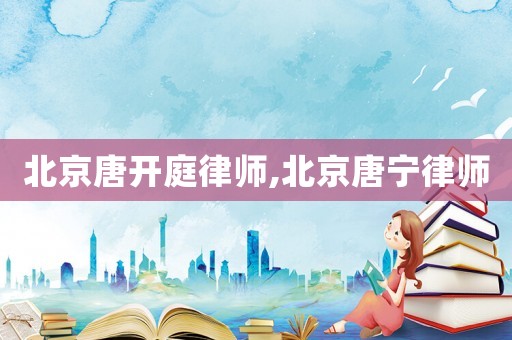 北京唐開庭律師,北京唐寧律師