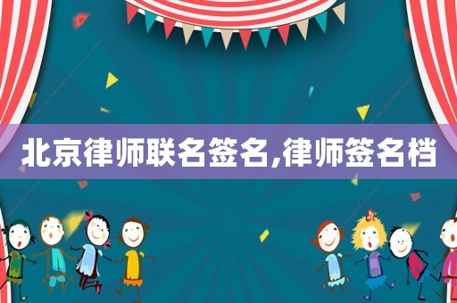 北京律師聯(lián)名簽名,律師簽名檔