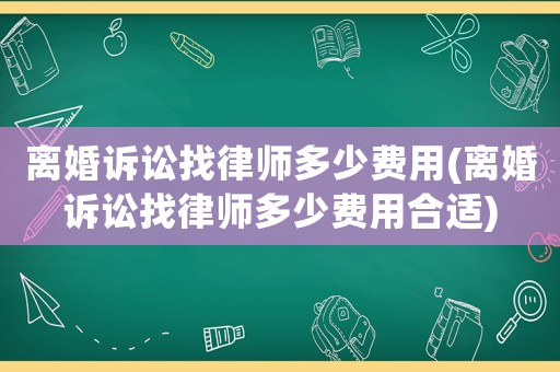 離婚訴訟找律師多少費用(離婚訴訟找律師多少費用合適)